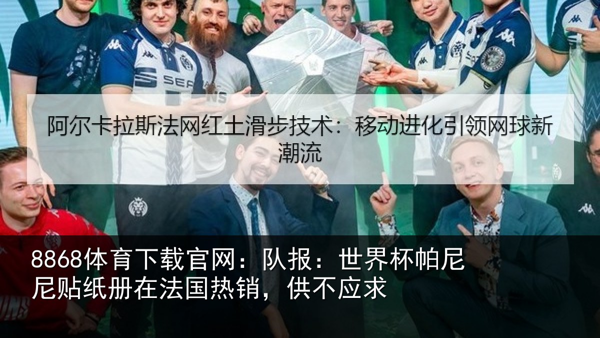 8868体育下载官网：队报：世界相关情况，供不应求