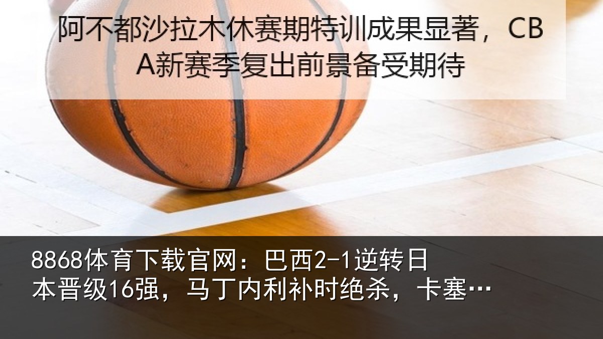 8868体育下载官网：巴西相关情况丁内相关情况罗建功