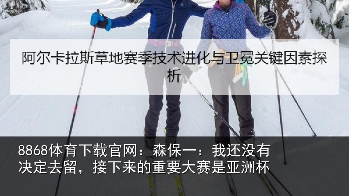 8868体育下载官网：森保相关情况留，接下相关情况洲杯