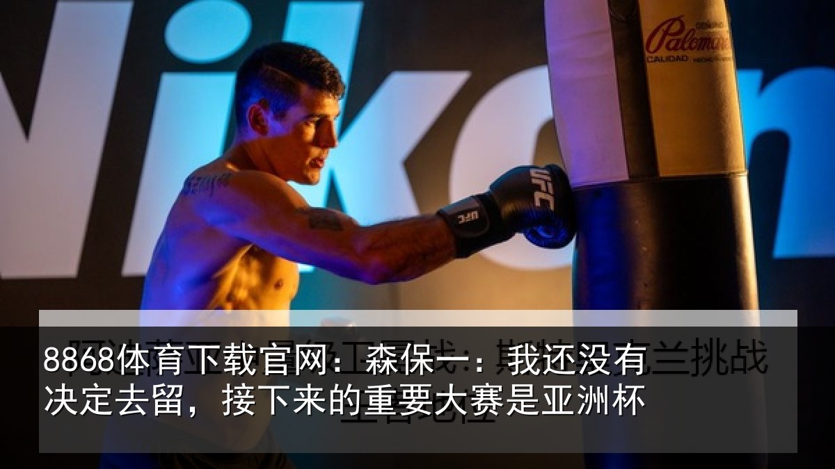 8868体育下载官网：森保一：我还没有决定去留，接下来的重要大赛是亚洲杯