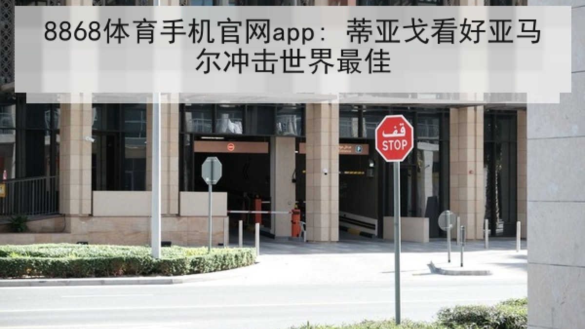 8868体育手机官网app: 蒂亚戈看好亚马尔冲击世界最佳