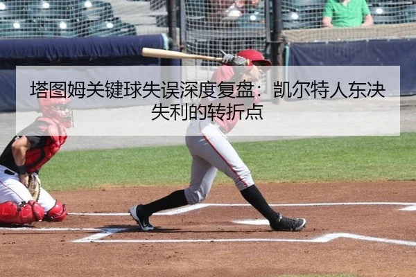 塔图姆关键球失误深度复盘：凯尔特人东决失利的转折点