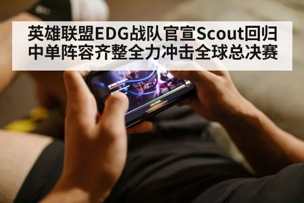 英雄联盟EDG战队官宣Scout回归中单阵容齐整全力冲击全球总决赛