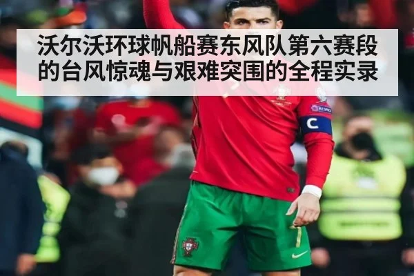 沃尔沃环球帆船赛东风队第六赛段的台风惊魂与艰难突围的全程实录