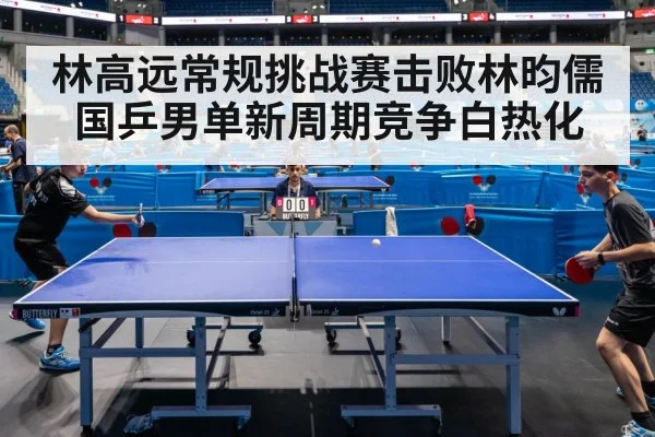 林高远常规挑战赛击败林昀儒 国乒男单新周期竞争白热化